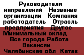 Руководители направлений › Название организации ­ Компания-работодатель › Отрасль предприятия ­ Другое › Минимальный оклад ­ 1 - Все города Работа » Вакансии   . Челябинская обл.,Катав-Ивановск г.